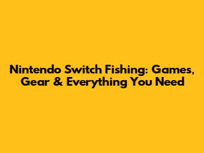 Nintendo Switch Fishing: Games, Gear & Everything You Need