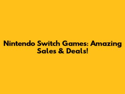 Nintendo Switch Games: Amazing Sales & Deals!