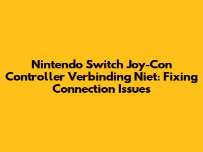 Nintendo Switch Joy-Con Controller Verbinding Niet: Fixing Connection Issues