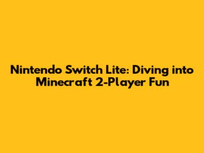 Nintendo Switch Lite: Diving into Minecraft 2-Player Fun