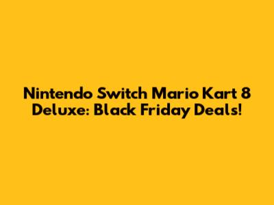 Nintendo Switch Mario Kart 8 Deluxe: Black Friday Deals!