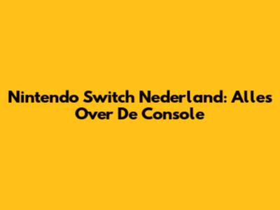 Nintendo Switch Nederland: Alles Over De Console