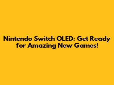 Nintendo Switch OLED: Get Ready for Amazing New Games!