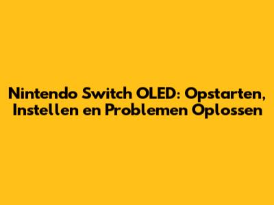 Nintendo Switch OLED: Opstarten, Instellen en Problemen Oplossen