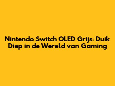 Nintendo Switch OLED Grijs: Duik Diep in de Wereld van Gaming