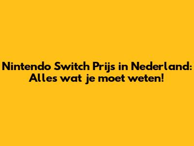 Nintendo Switch Prijs in Nederland: Alles wat je moet weten!