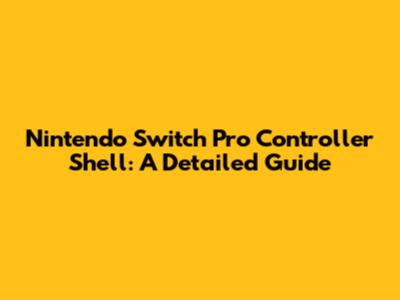 Nintendo Switch Pro Controller Shell: A Detailed Guide