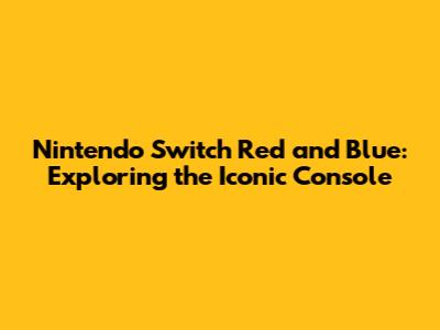 Nintendo Switch Red and Blue: Exploring the Iconic Console