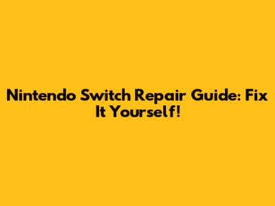 Nintendo Switch Repair Guide: Fix It Yourself!