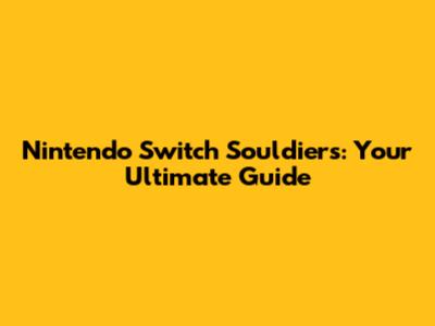 Nintendo Switch Souldiers: Your Ultimate Guide