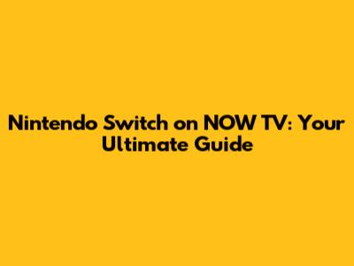 Nintendo Switch on NOW TV: Your Ultimate Guide