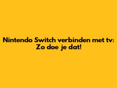 Nintendo Switch verbinden met tv: Zo doe je dat!