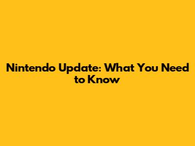 Nintendo Update: What You Need to Know