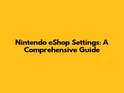 Nintendo eShop Settings: A Comprehensive Guide