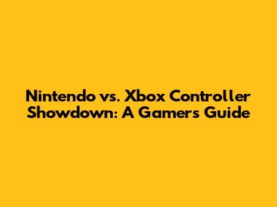 Nintendo vs. Xbox Controller Showdown: A Gamer's Guide