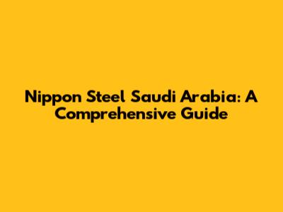Nippon Steel Saudi Arabia: A Comprehensive Guide