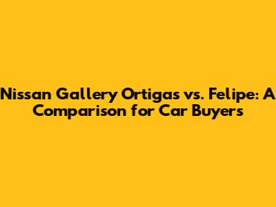 Nissan Gallery Ortigas vs. Felipe: A Comparison for Car Buyers