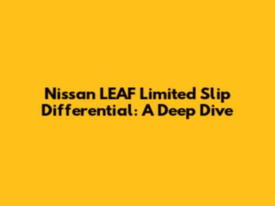 Nissan LEAF Limited Slip Differential: A Deep Dive