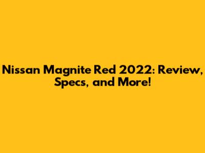Nissan Magnite Red 2022: Review, Specs, and More!