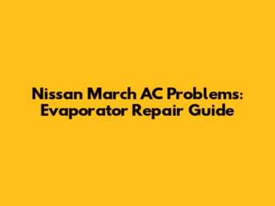 Nissan March AC Problems: Evaporator Repair Guide