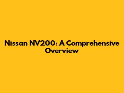 Nissan NV200: A Comprehensive Overview