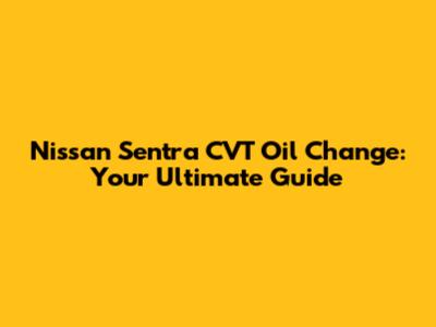 Nissan Sentra CVT Oil Change: Your Ultimate Guide