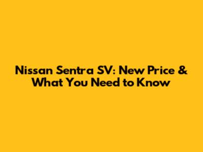Nissan Sentra SV: New Price & What You Need to Know