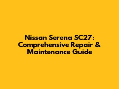 Nissan Serena SC27: Comprehensive Repair & Maintenance Guide