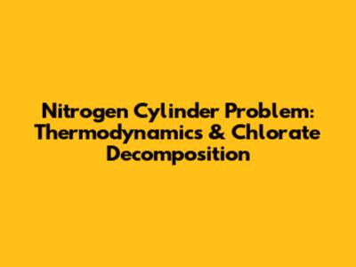Nitrogen Cylinder Problem: Thermodynamics & Chlorate Decomposition