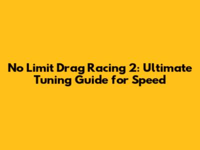 No Limit Drag Racing 2: Ultimate Tuning Guide for Speed