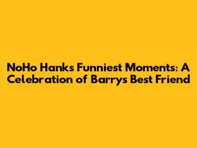 NoHo Hank's Funniest Moments: A Celebration of Barry's Best Friend