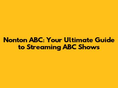 Nonton ABC: Your Ultimate Guide to Streaming ABC Shows