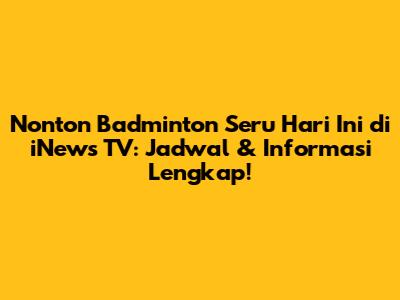 Nonton Badminton Seru Hari Ini di iNews TV: Jadwal & Informasi Lengkap!