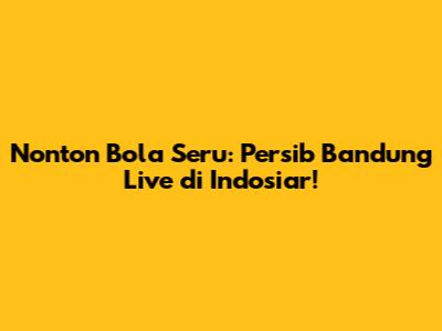 Nonton Bola Seru: Persib Bandung Live di Indosiar!