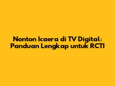 Nonton Icaera di TV Digital: Panduan Lengkap untuk RCTI