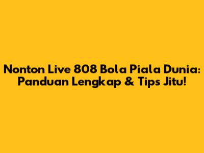Nonton Live 808 Bola Piala Dunia: Panduan Lengkap & Tips Jitu!