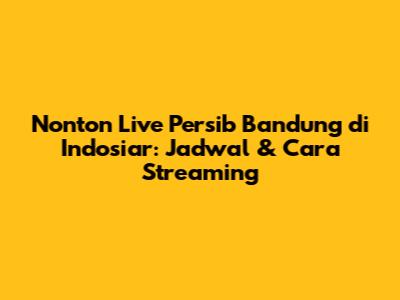 Nonton Live Persib Bandung di Indosiar: Jadwal & Cara Streaming