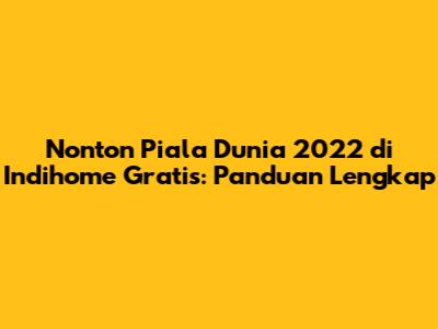 Nonton Piala Dunia 2022 di Indihome Gratis: Panduan Lengkap