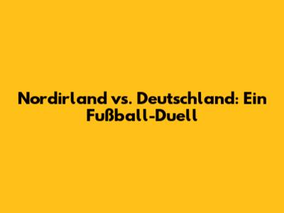 Nordirland vs. Deutschland: Ein Fußball-Duell