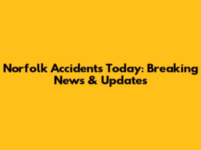 Norfolk Accidents Today: Breaking News & Updates
