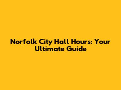 Norfolk City Hall Hours: Your Ultimate Guide