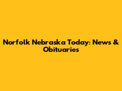 Norfolk Nebraska Today: News & Obituaries