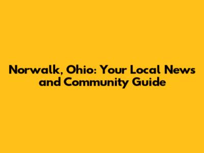 Norwalk, Ohio: Your Local News and Community Guide