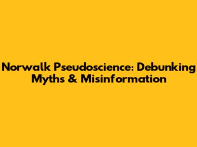 Norwalk Pseudoscience: Debunking Myths & Misinformation