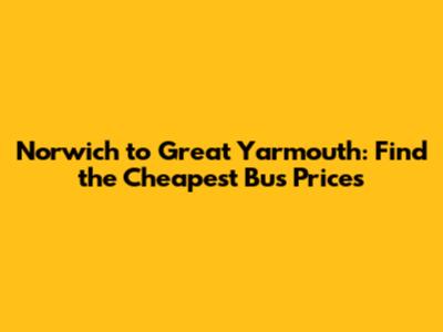 Norwich to Great Yarmouth: Find the Cheapest Bus Prices
