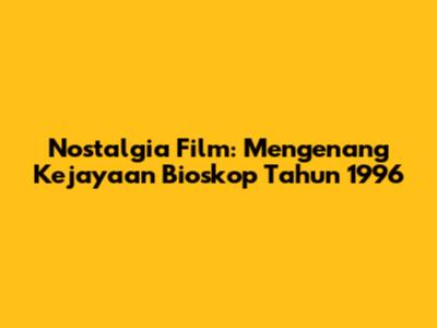 Nostalgia Film: Mengenang Kejayaan Bioskop Tahun 1996