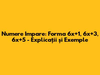 Numere Impare: Forma 6x+1, 6x+3, 6x+5 - Explicații și Exemple