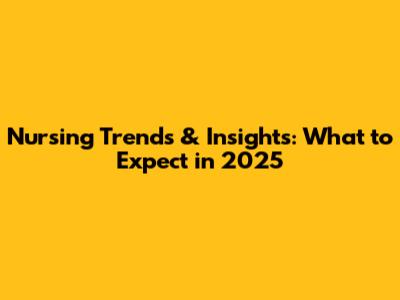 Nursing Trends & Insights: What to Expect in 2025
