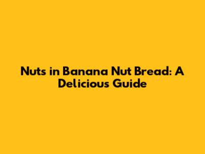 Nuts in Banana Nut Bread: A Delicious Guide