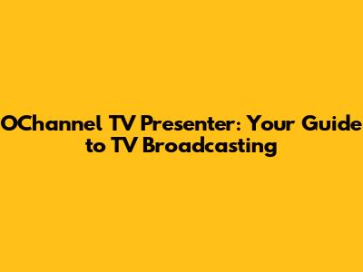 O'Channel TV Presenter: Your Guide to TV Broadcasting